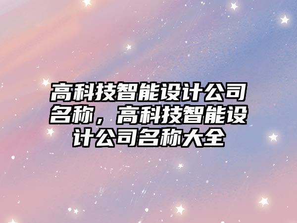 高科技智能設計公司名稱，高科技智能設計公司名稱大全